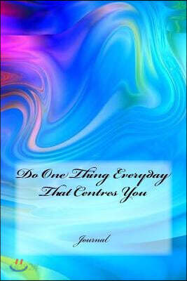 Do One Thing Everyday That Centres You