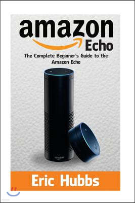 Amazon Echo: The Complete Beginners Guide to the Amazon Echo