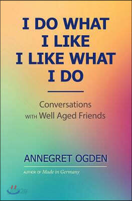I Do What I Like - I Like What I Do: Conversations with Well Aged Friends