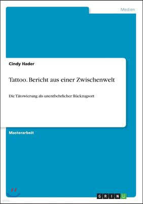 Tattoo. Bericht aus einer Zwischenwelt: Die T?towierung als unentbehrlicher R?ckzugsort