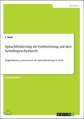 Sprachf?rderung als Vorbereitung auf den Schriftspracherwerb: M?glichkeiten und Grenzen der Sprachf?rderung in KiTas