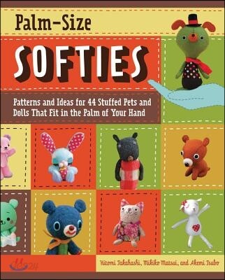 Palm-Size Softies: Patterns and Ideas for 44 Stuffed Pets and Dolls That Fit in the Palm of Your Hand [With Pattern(s)]