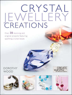 Crystal Jewelry Creations: Over 30 Stunning and Original Projects Featuring Sparkling Crystal Beads