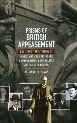 Prisms of British Appeasement: Revisionist Reputations of John Simon, Samuel Hoare, Anthony Eden, Lord Halifax and Alfred Duff Cooper