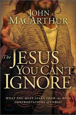 The Jesus You Can't Ignore : What You Must Learn from the Bold Confrontations of Christ