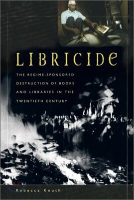 Libricide: The Regime-Sponsored Destruction of Books and Libraries in the Twentieth Century