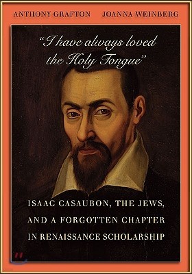"I Have Always Loved the Holy Tongue": Isaac Casaubon, the Jews, and a Forgotten Chapter in Renaissance Scholarship