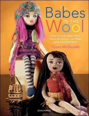 Babes in the Wool: How to Knit Beautiful Fashion Dolls, Clothes & Accessories