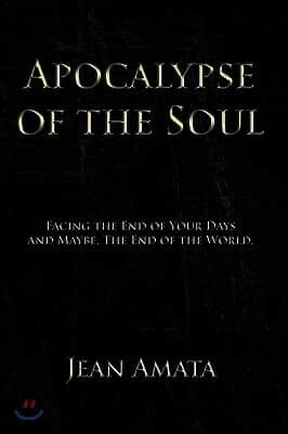 Apocalypse of the Soul: Facing the End of Your Days and Maybe, the End of the World.