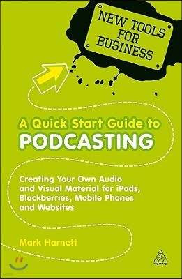 A Quick Start Guide to Podcasting: Create Your Own Audio and Visual Material for Ipods, Blackberries, Mobile Phones and Websites