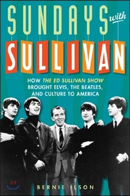 Sundays with Sullivan: How the Ed Sullivan Show Brought Elvis, the Beatles, and Culture to America
