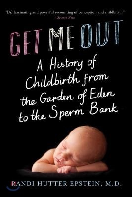 Get Me Out: A History of Childbirth from the Garden of Eden to the Sperm Bank