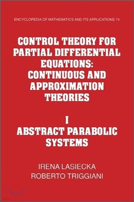 Control Theory for Partial Differential Equations: Volume 1, Abstract Parabolic Systems: Continuous and Approximation Theories