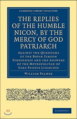 Cambridge Univ Pr The Replies of the Humble Nicon, by the Mercy of God Patriarch, Against the Questions of the Boyar Simeon Streshneff: And the Answers of the Metropoli
