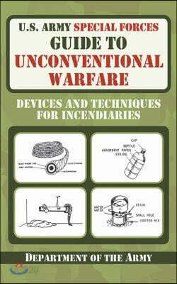 U.S. Army Special Forces Guide to Unconventional Warfare: Devices and Techniques for Incendiaries