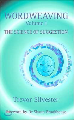 Wordweaving, Volume I: The Science of Suggestion: A Comprehensive Guide to Creating Hypnotic Language
