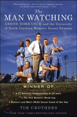 The Man Watching: Anson Dorrance and the University of North Carolina Women's Soccer Dynasty