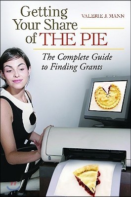 Getting Your Share of the Pie: The Complete Guide to Finding Grants