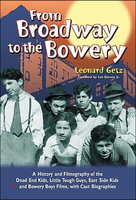 From Broadway to the Bowery: A History and Filmography of the Dead End Kids, Little Tough Guys, East Side Kids and Bowery Boys Films, with Cast Bio