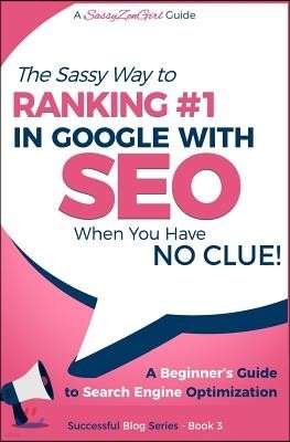 SEO - The Sassy Way of Ranking #1 in Google - when you have NO CLUE!: Beginner's Guide to Search Engine Optimization and Internet Marketing