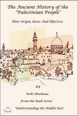 The Ancient History Of The "PALESTINIAN PEOPLE": The PALESTINIANS - Their origin, their roots, their objective