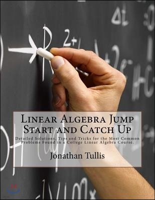 Linear Algebra Jump Start and Catch Up: Detailed Solutions, Tips and Tricks for the Most Common Problems Found in a College Linear Algebra Course.