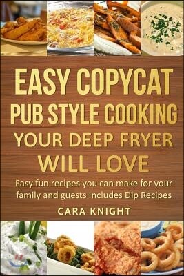 Easy Copycat Pub Style Cooking Your Deep fryer will Love: Easy fun recipes you can make for your family and guests Includes Dip Recipes