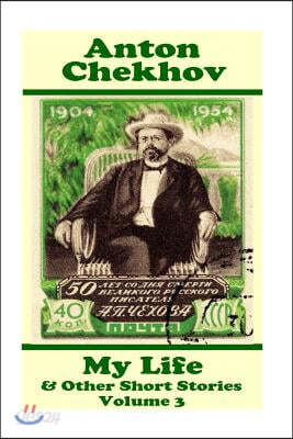 Anton Chekhov - My Life & Other Short Stories (Volume 3): Short story compilations from arguably the greatest short story writer ever.