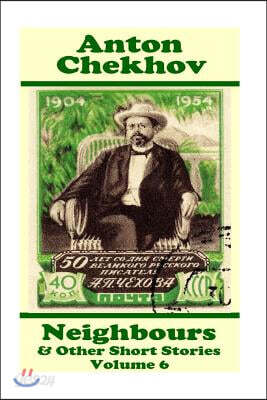 Anton Chekhov - Neighbours & Other Short Stories (Volume 6): Short Story Compilations from Arguably the Greatest Short Story Writer Ever.