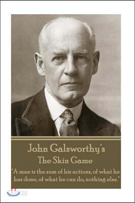 John Galsworthy - The Skin Game: A Man Is the Sum of His Actions, of What He Has Done, of What He Can Do, Nothing Else.