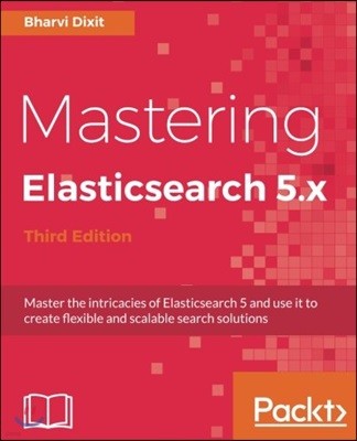 Mastering Elasticsearch 5.x - Third Edition: Master the intricacies of Elasticsearch 5 and use it to create flexible and scalable search solutions