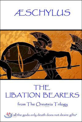 Æschylus - The Libation Bearers: from The Oresteia Trilogy. "Of all the gods only death does not desire gifts"