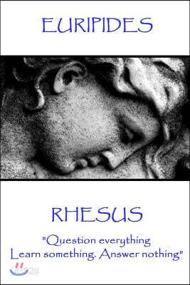 Euripides - Rhesus: "Question everything. Learn something. Answer nothing"
