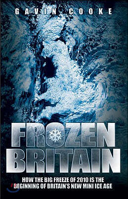 Frozen Britain: How the Big Freeze of 2010 Is the Beginning of Britain's New Mini Ice Age