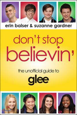 Don't Stop Believin': The Unofficial Guide to Glee