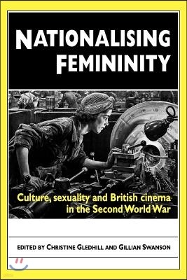 Nationalising Femininity: Culture, sexuality and British cinema in the Second World War