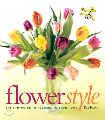 Flower Style : The Ftd Guide to Flowers in Your Home