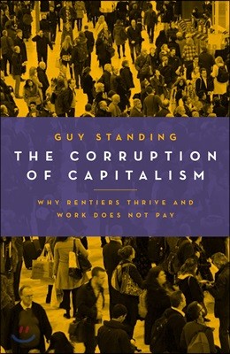 The Corruption of Capitalism: Why Rentiers Thrive and Work Does Not Pay