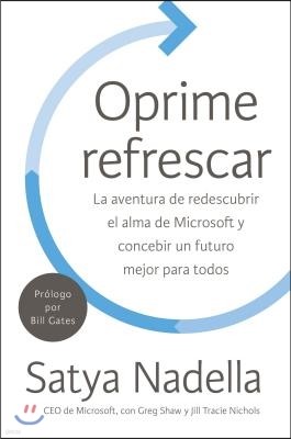 Oprime Refrescar: La Aventura de Redescubrir El Alma de Microsoft Y Concebir Un Futuro Mejor Para Todos