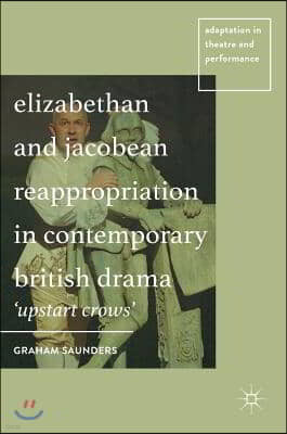 Elizabethan and Jacobean Reappropriation in Contemporary British Drama: 'upstart Crows'