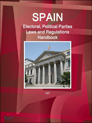 Spain Electoral, Political Parties Laws and Regulations Handbook - Strategic Information, Regulations, Procedures