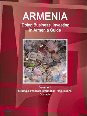 Armenia: Doing Business, Investing in Armenia Guide Volume 1 Strategic, Practical Information, Regulations, Contacts