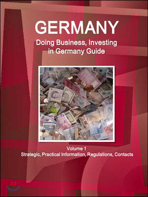 Germany: Doing Business, Investing in Germany Guide Volume 1 Strategic, Practical Information, Regulations, Contacts