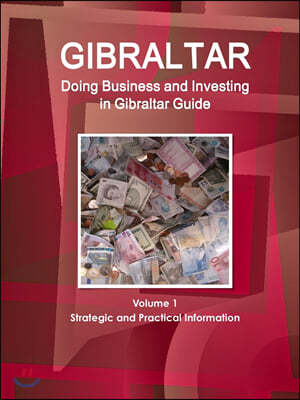 Gibraltar: Doing Business and Investing in Gibraltar Guide Volume 1 Strategic and Practical Information