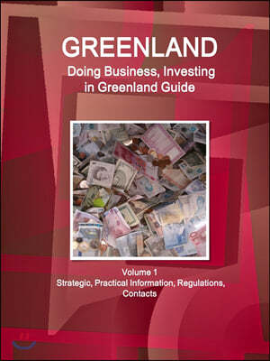 Greenland: Doing Business, Investing in Greenland Guide Volume 1 Strategic, Practical Information, Regulations, Contacts