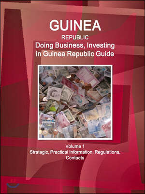 Guinea Republic: Doing Business, Investing in Guinea Republic Guide Volume 1 Strategic, Practical Information, Regulations, Contacts