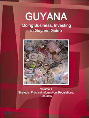 Guyana: Doing Business, Investing in Guyana Guide Volume 1 Strategic, Practical Information, Regulations, Contacts