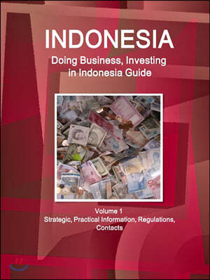 Indonesia: Doing Business, Investing in Indonesia Guide Volume 1 Strategic, Practical Information, Regulations, Contacts