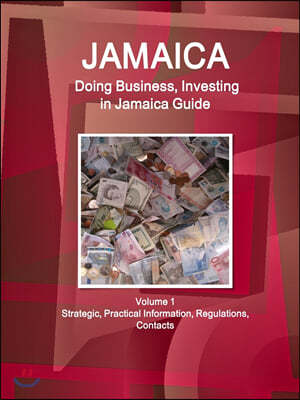 Jamaica: Doing Business, Investing in Jamaica Guide Volume 1 Strategic, Practical Information, Regulations, Contacts