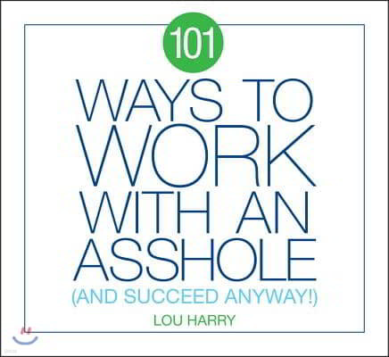 101 Ways to Work with an Asshole: And Succeed Anyway!